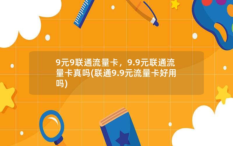 9元9联通流量卡，9.9元联通流量卡真吗(联通9.9元流量卡好用吗)