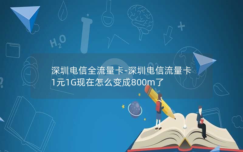 深圳电信全流量卡-深圳电信流量卡1元1G现在怎么变成800m了