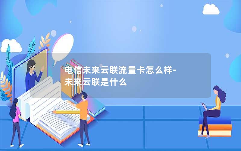 电信未来云联流量卡怎么样-未来云联是什么