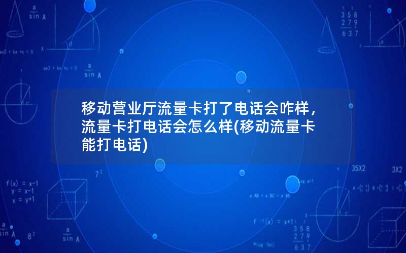 移动营业厅流量卡打了电话会咋样，流量卡打电话会怎么样(移动流量卡能打电话)