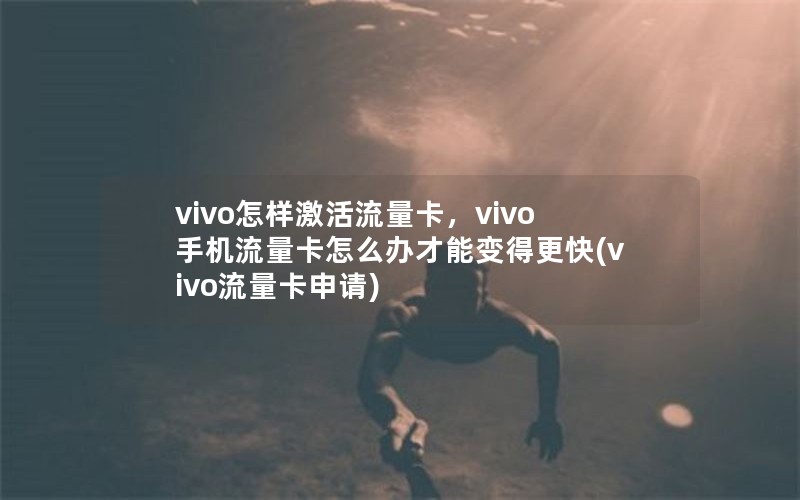 vivo怎样激活流量卡，vivo手机流量卡怎么办才能变得更快(vivo流量卡申请)