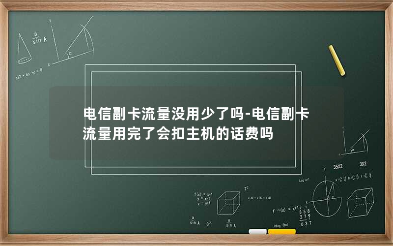 电信副卡流量没用少了吗-电信副卡流量用完了会扣主机的话费吗