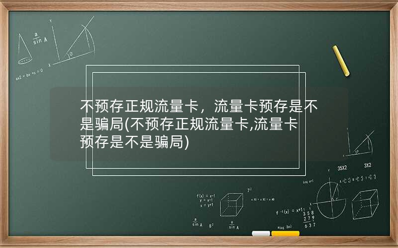 不预存正规流量卡，流量卡预存是不是骗局(不预存正规流量卡,流量卡预存是不是骗局)