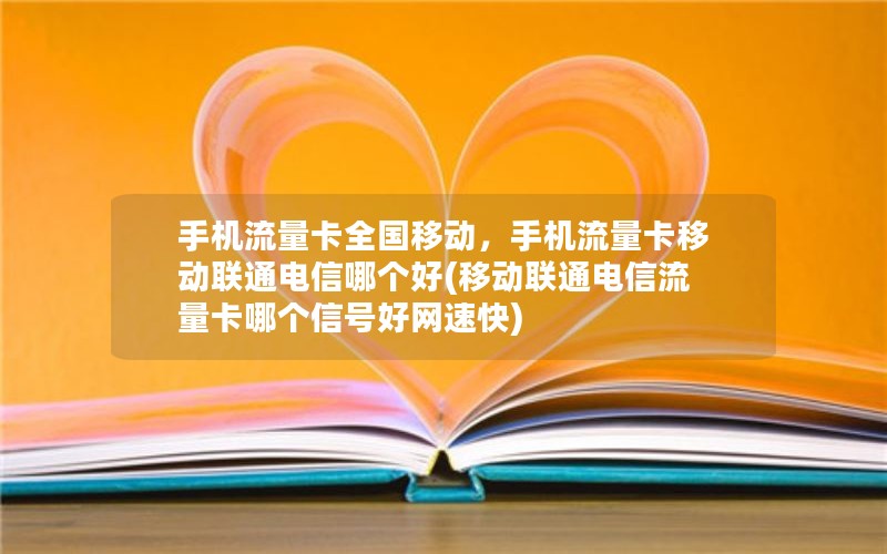 手机流量卡全国移动，手机流量卡移动联通电信哪个好(移动联通电信流量卡哪个信号好网速快)