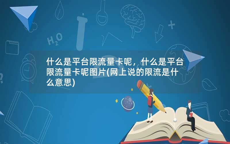 什么是平台限流量卡呢，什么是平台限流量卡呢图片(网上说的限流是什么意思)