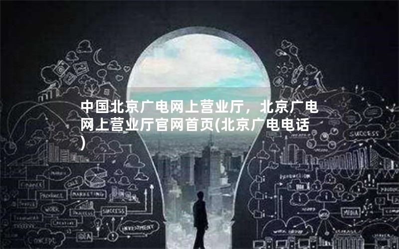 中国北京广电网上营业厅，北京广电网上营业厅官网首页(北京广电电话)