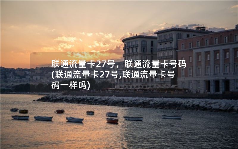 联通流量卡27号，联通流量卡号码(联通流量卡27号,联通流量卡号码一样吗)