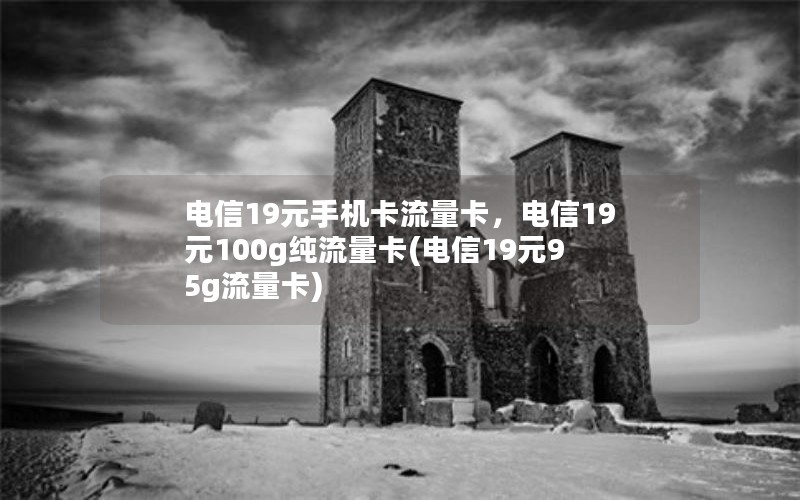 电信19元手机卡流量卡，电信19元100g纯流量卡(电信19元95g流量卡)