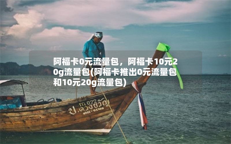 阿福卡0元流量包，阿福卡10元20g流量包(阿福卡推出0元流量包和10元20g流量包)