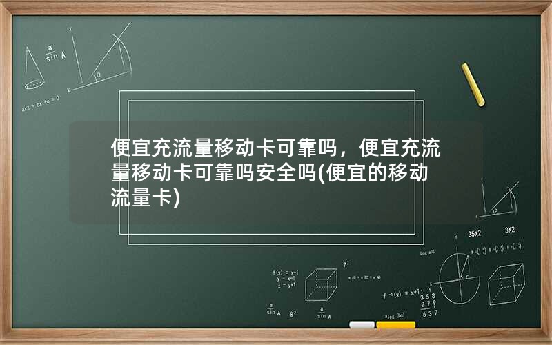 便宜充流量移动卡可靠吗，便宜充流量移动卡可靠吗安全吗(便宜的移动流量卡)