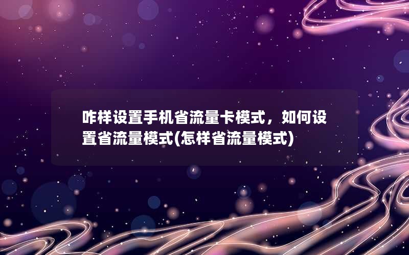 咋样设置手机省流量卡模式，如何设置省流量模式(怎样省流量模式)