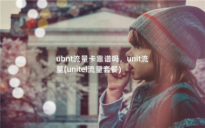 ubnt流量卡靠谱吗，unit流量(unitel流量套餐)