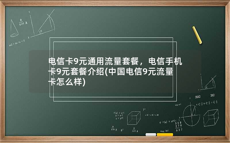 电信卡9元通用流量套餐，电信手机卡9元套餐介绍(中国电信9元流量卡怎么样)