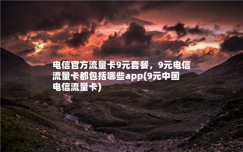 电信官方流量卡9元套餐，9元电信流量卡都包括哪些app(9元中国电信流量卡)