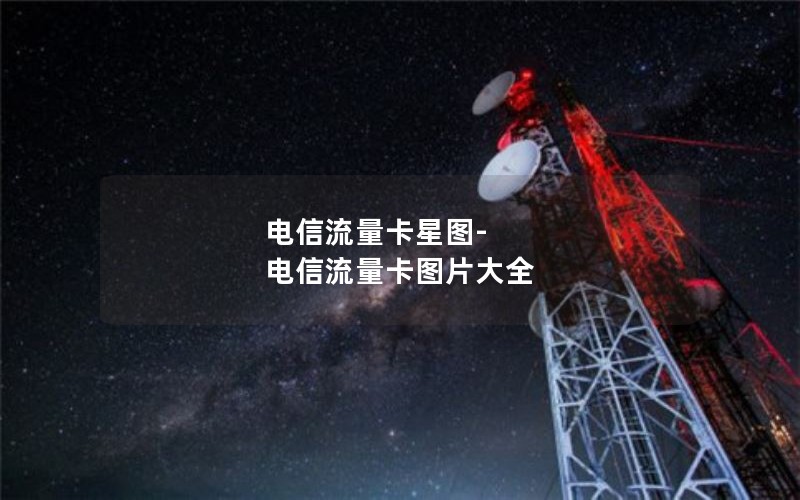 电信流量卡星图-电信流量卡图片大全