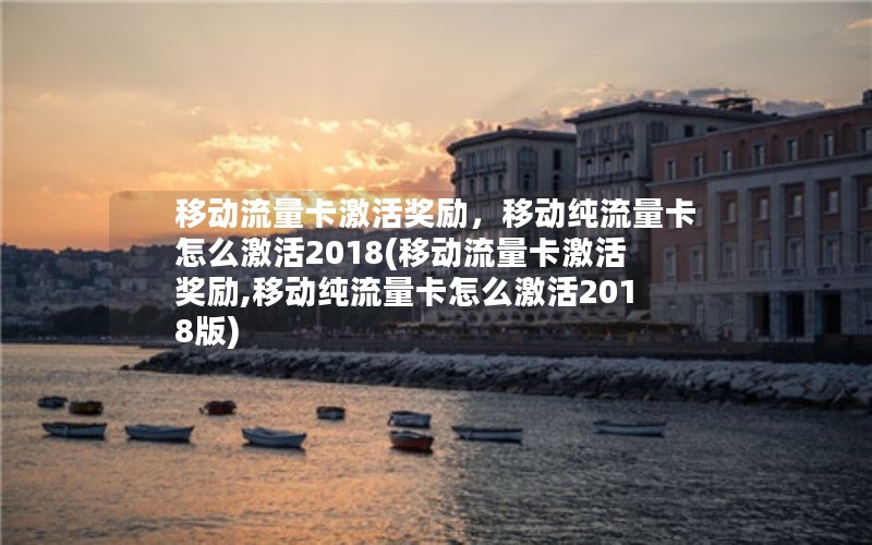 移动流量卡激活奖励，移动纯流量卡怎么激活2018(移动流量卡激活奖励,移动纯流量卡怎么激活2018版)