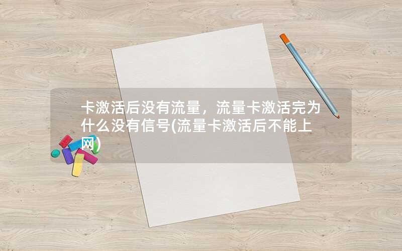 卡激活后没有流量，流量卡激活完为什么没有信号(流量卡激活后不能上网)