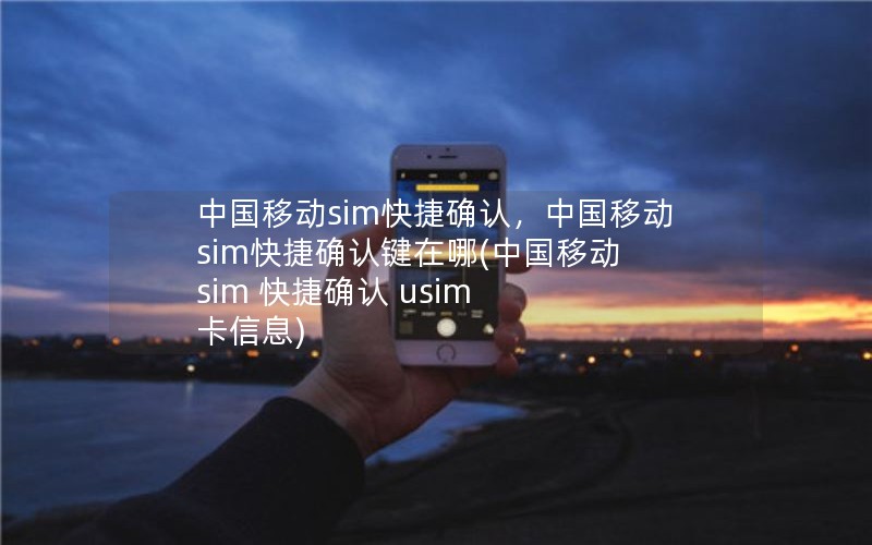 中国移动sim快捷确认，中国移动sim快捷确认键在哪(中国移动 sim 快捷确认 usim 卡信息)