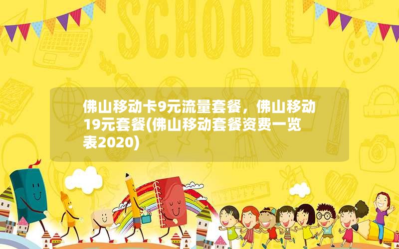 佛山移动卡9元流量套餐，佛山移动19元套餐(佛山移动套餐资费一览表2020)