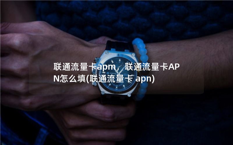 联通流量卡apm，联通流量卡APN怎么填(联通流量卡 apn)