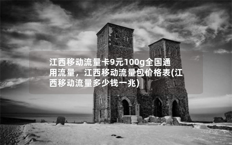 江西移动流量卡9元100g全国通用流量，江西移动流量包价格表(江西移动流量多少钱一兆)