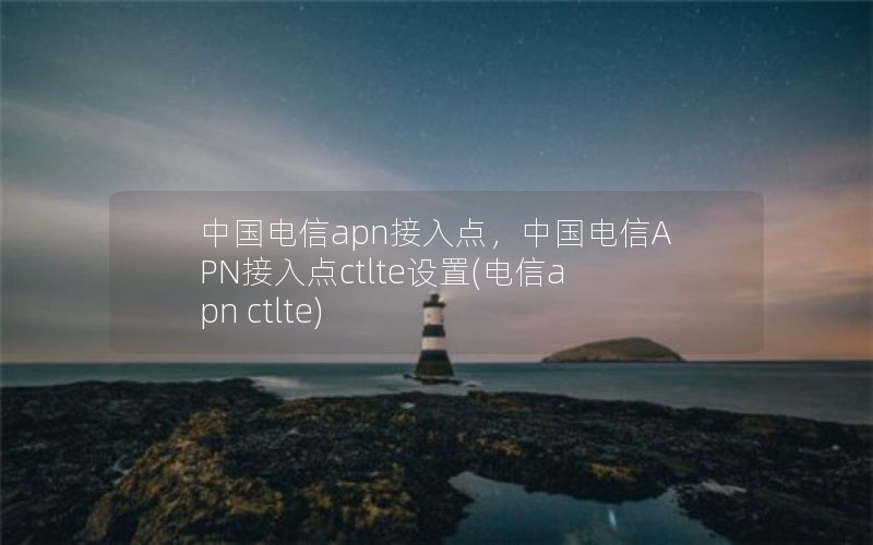 中国电信apn接入点，中国电信APN接入点ctlte设置(电信apn ctlte)