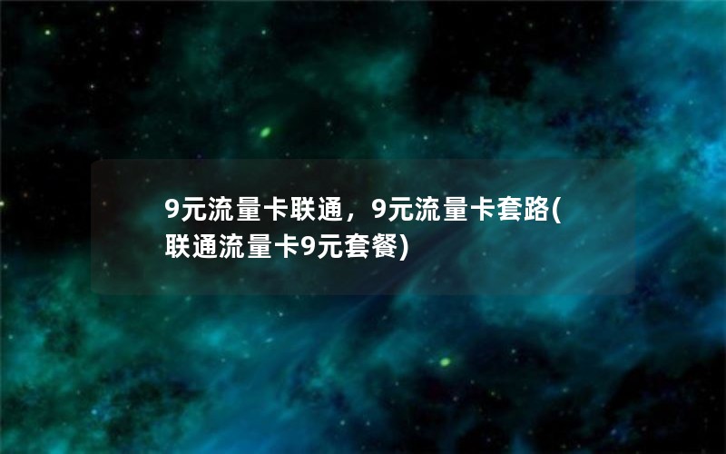 9元流量卡联通，9元流量卡套路(联通流量卡9元套餐)