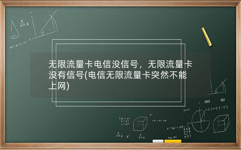 无限流量卡电信没信号，无限流量卡没有信号(电信无限流量卡突然不能上网)