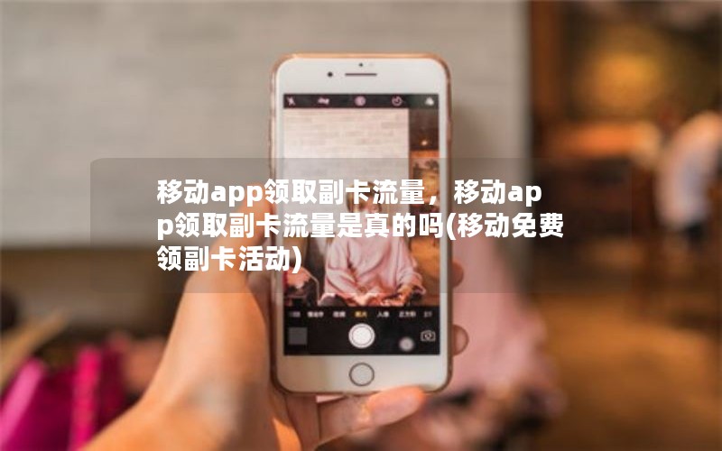 移动app领取副卡流量，移动app领取副卡流量是真的吗(移动免费领副卡活动)