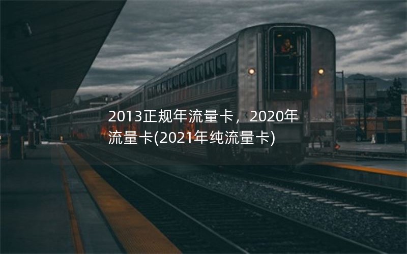 2013正规年流量卡，2020年流量卡(2021年纯流量卡)