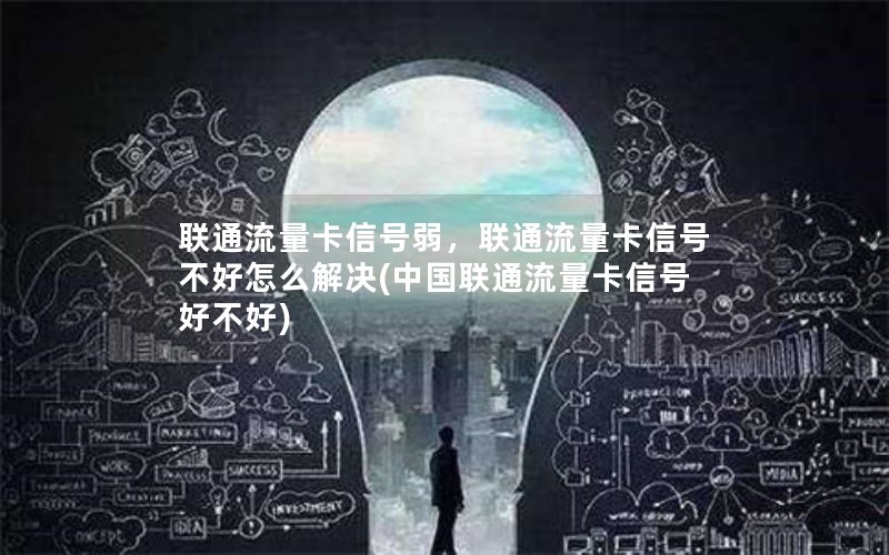 联通流量卡信号弱，联通流量卡信号不好怎么解决(中国联通流量卡信号好不好)