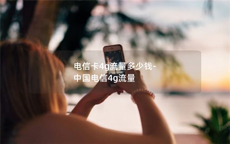 电信卡4g流量多少钱-中国电信4g流量