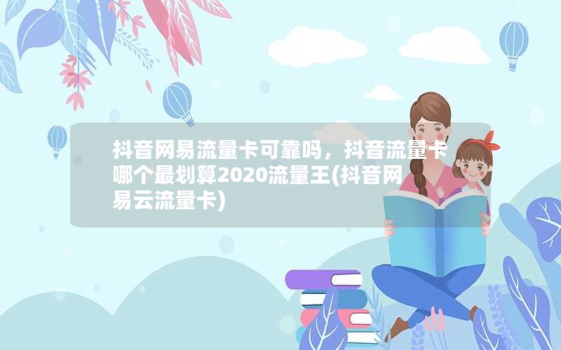 抖音网易流量卡可靠吗，抖音流量卡哪个最划算2020流量王(抖音网易云流量卡)