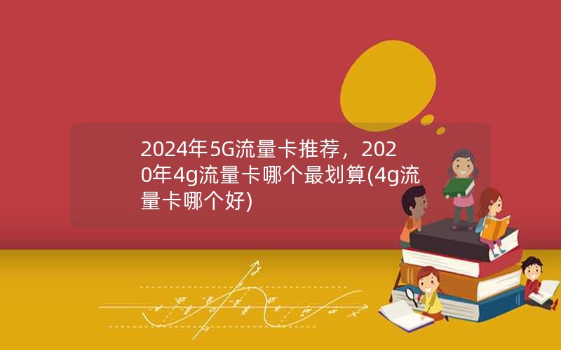 2024年5G流量卡推荐，2020年4g流量卡哪个最划算(4g流量卡哪个好)