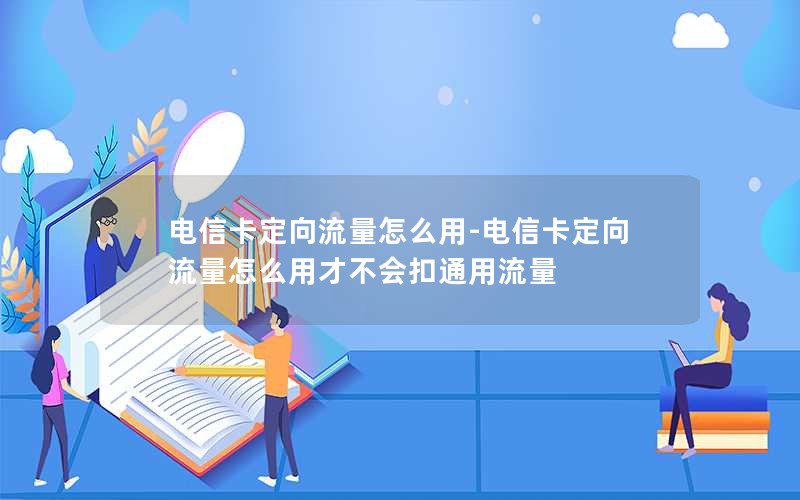 电信卡定向流量怎么用-电信卡定向流量怎么用才不会扣通用流量