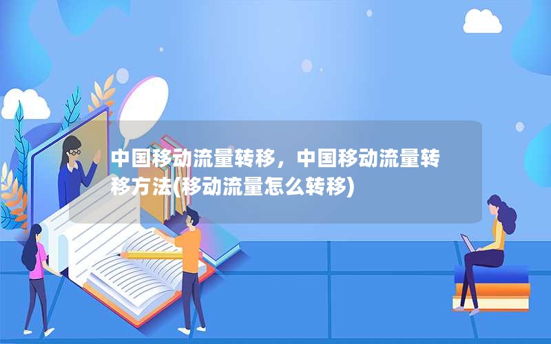 中国移动流量转移，中国移动流量转移方法(移动流量怎么转移)