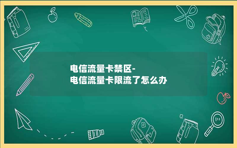 电信流量卡禁区-电信流量卡限流了怎么办