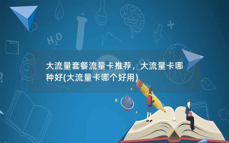 大流量套餐流量卡推荐，大流量卡哪种好(大流量卡哪个好用)