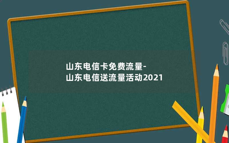 山东电信卡免费流量-山东电信送流量活动2021