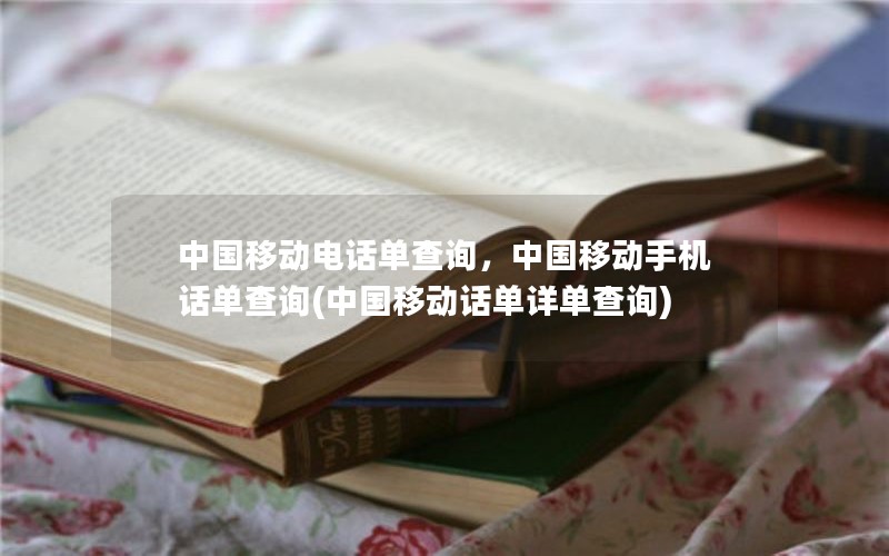 中国移动电话单查询，中国移动手机话单查询(中国移动话单详单查询)