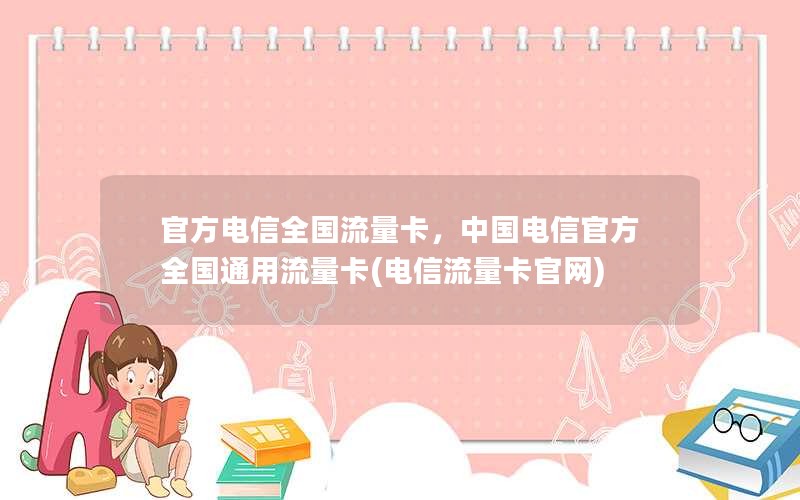 官方电信全国流量卡，中国电信官方全国通用流量卡(电信流量卡官网)