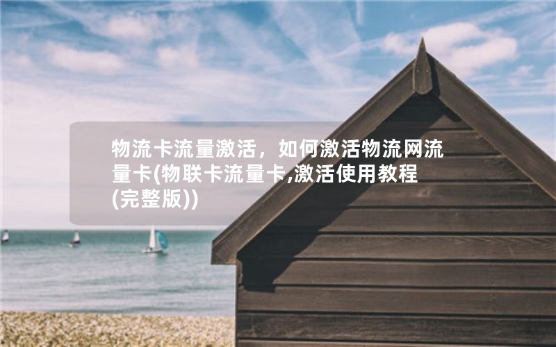 物流卡流量激活，如何激活物流网流量卡(物联卡流量卡,激活使用教程(完整版))