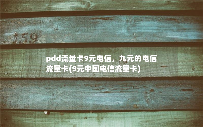 pdd流量卡9元电信，九元的电信流量卡(9元中国电信流量卡)