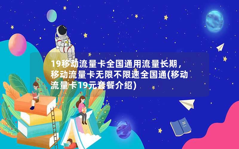 19移动流量卡全国通用流量长期，移动流量卡无限不限速全国通(移动流量卡19元套餐介绍)