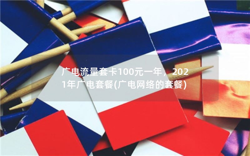 广电流量套卡100元一年，2021年广电套餐(广电网络的套餐)