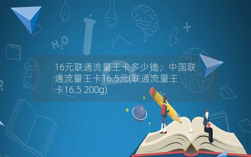 16元联通流量王卡多少钱，中国联通流量王卡16.5元(联通流量王卡16.5 200g)