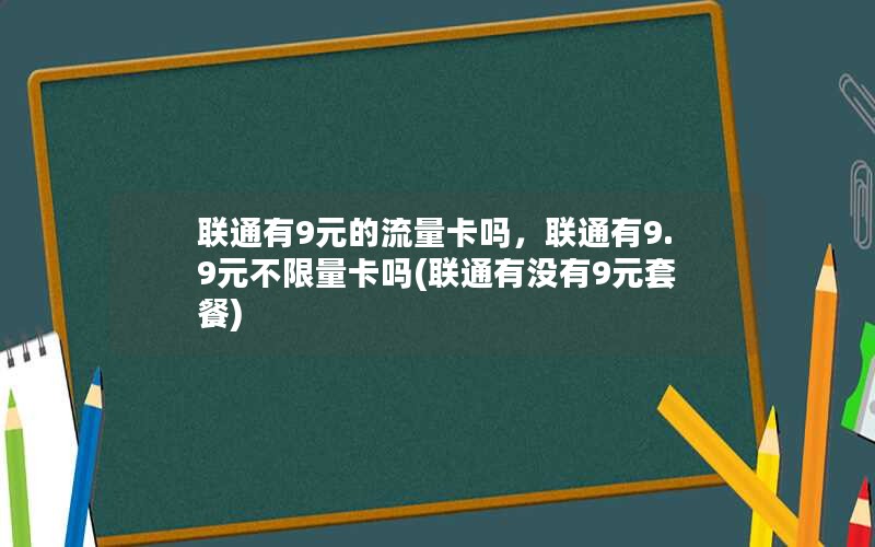 联通有9元的流量卡吗，联通有9.9元不限量卡吗(联通有没有9元套餐)