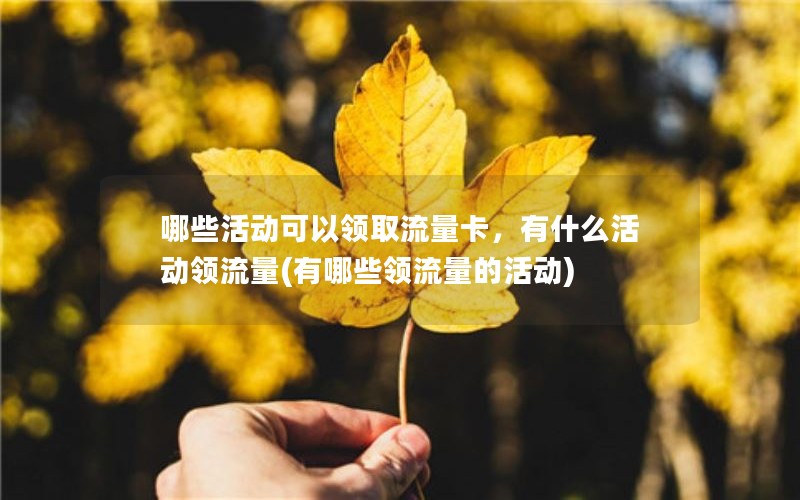 哪些活动可以领取流量卡，有什么活动领流量(有哪些领流量的活动)