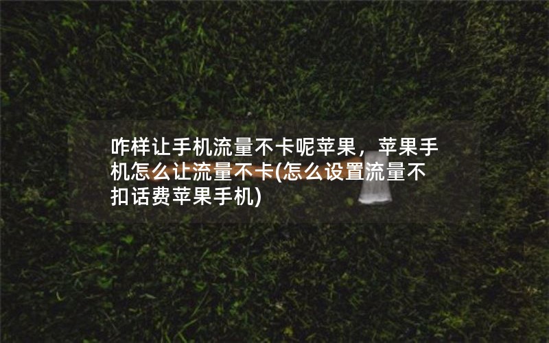 咋样让手机流量不卡呢苹果，苹果手机怎么让流量不卡(怎么设置流量不扣话费苹果手机)