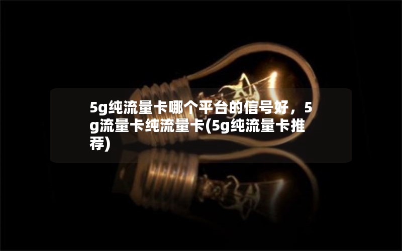 5g纯流量卡哪个平台的信号好，5g流量卡纯流量卡(5g纯流量卡推荐)